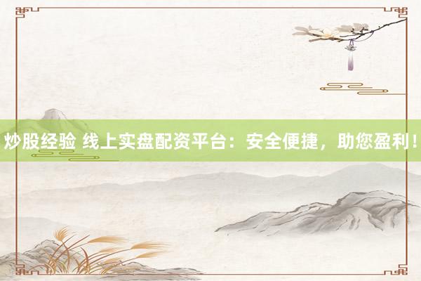 炒股经验 线上实盘配资平台：安全便捷，助您盈利！
