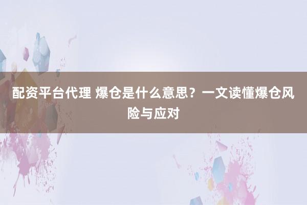 配资平台代理 爆仓是什么意思？一文读懂爆仓风险与应对