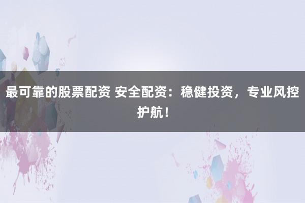 最可靠的股票配资 安全配资：稳健投资，专业风控护航！