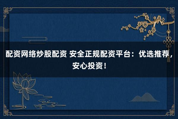 配资网络炒股配资 安全正规配资平台：优选推荐，安心投资！