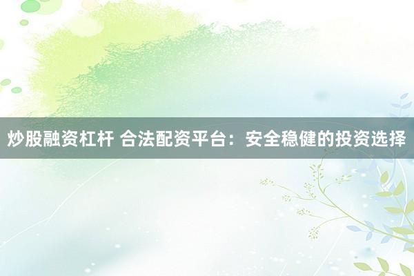 炒股融资杠杆 合法配资平台：安全稳健的投资选择
