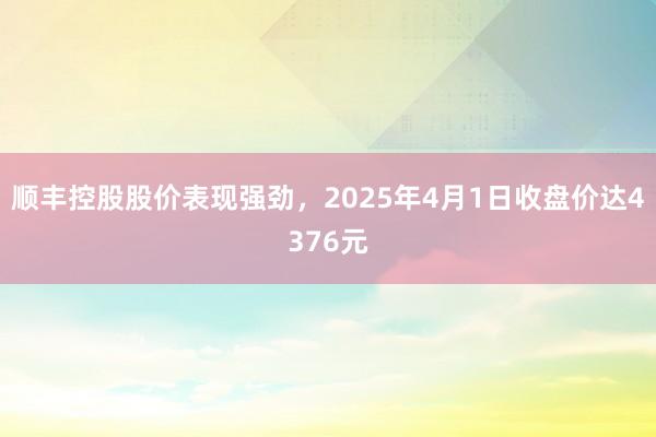 顺丰控股股价表现强劲，2025年4月1日收盘价达4376元