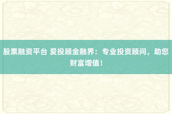 股票融资平台 爱投顾金融界：专业投资顾问，助您财富增值！