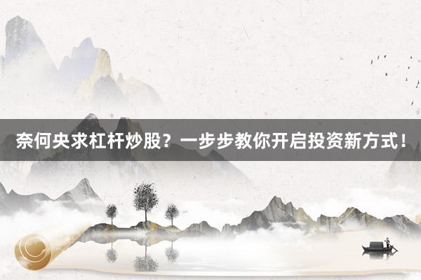 奈何央求杠杆炒股？一步步教你开启投资新方式！