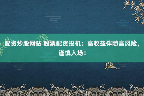配资炒股网站 股票配资投机：高收益伴随高风险，谨慎入场！