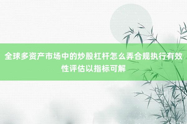 全球多资产市场中的炒股杠杆怎么弄合规执行有效性评估以指标可解
